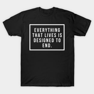 Everything that lives is designed to end T-Shirt